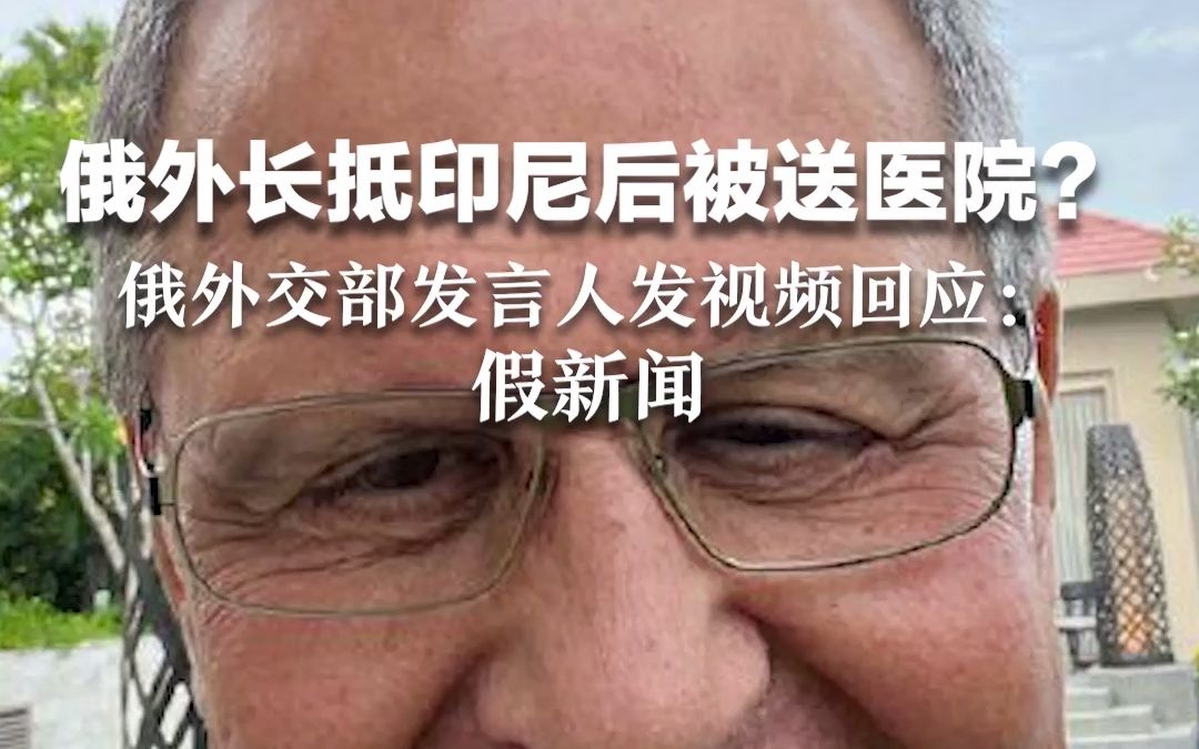俄外长抵印尼后被送往医院？俄外交部发言人发视频回应：假新闻！