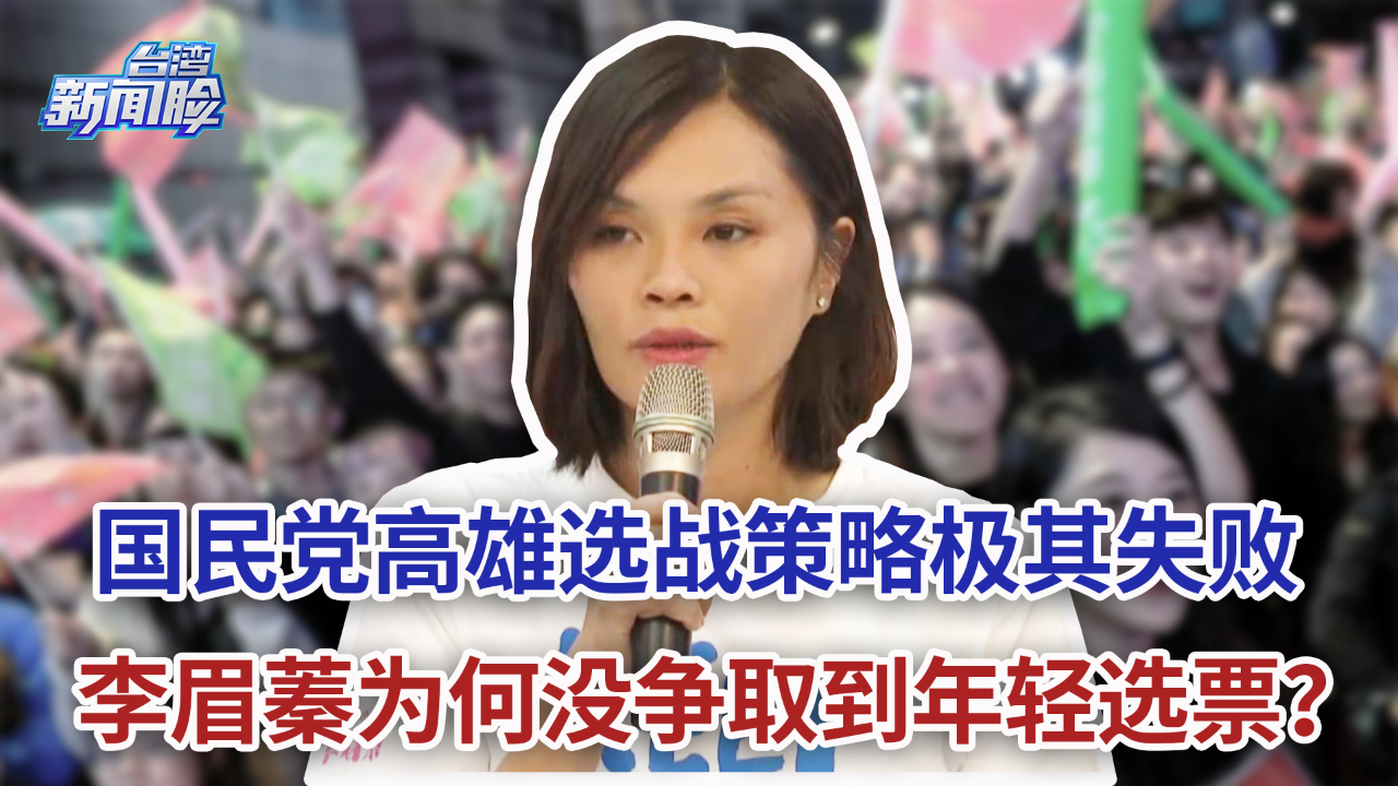 国民党高雄选战策略极其失败，李眉蓁为何没争取到年轻选票？