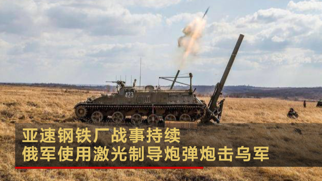 亚速钢铁厂战事持续 俄军使用激光制导炮弹炮击乌军
