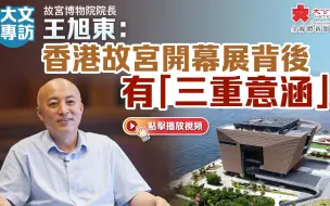 大文专访｜王旭东：香港故宫开幕展背后有“三重意涵”