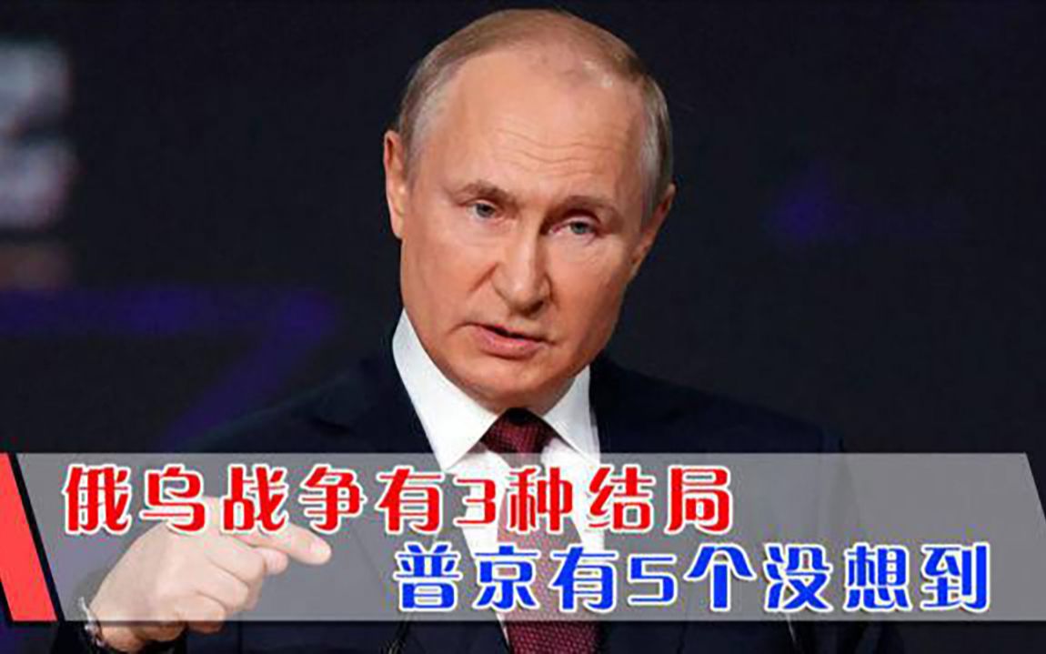 俄乌战争将如何收场？至少存在3种可能，普京有5个没想到