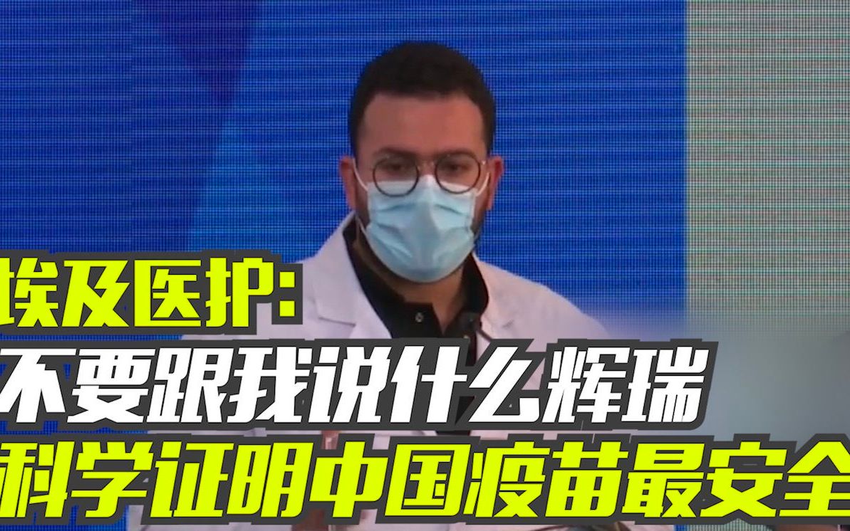 埃及医护：不要跟我说什么辉瑞 科学证明中国疫苗最安全！