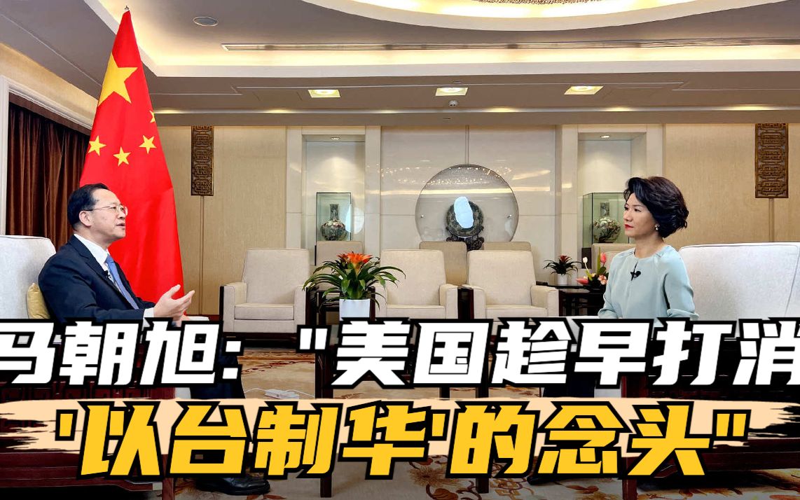 外交部副部长马朝旭接受刘欣专访 美国趁早打消“以台制华”的念头