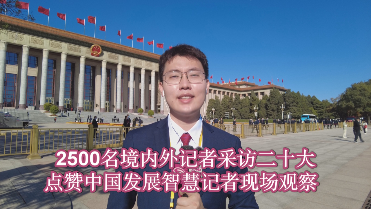 2500名境内外记者采访二十大 点赞中国发展智慧记者现场观察