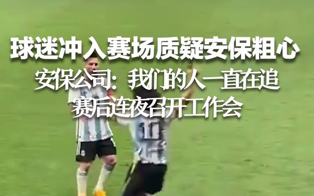 球迷冲入赛场抱梅西并质疑安保粗心 安保公司：我们的人一直在追 赛后连夜召开工作会