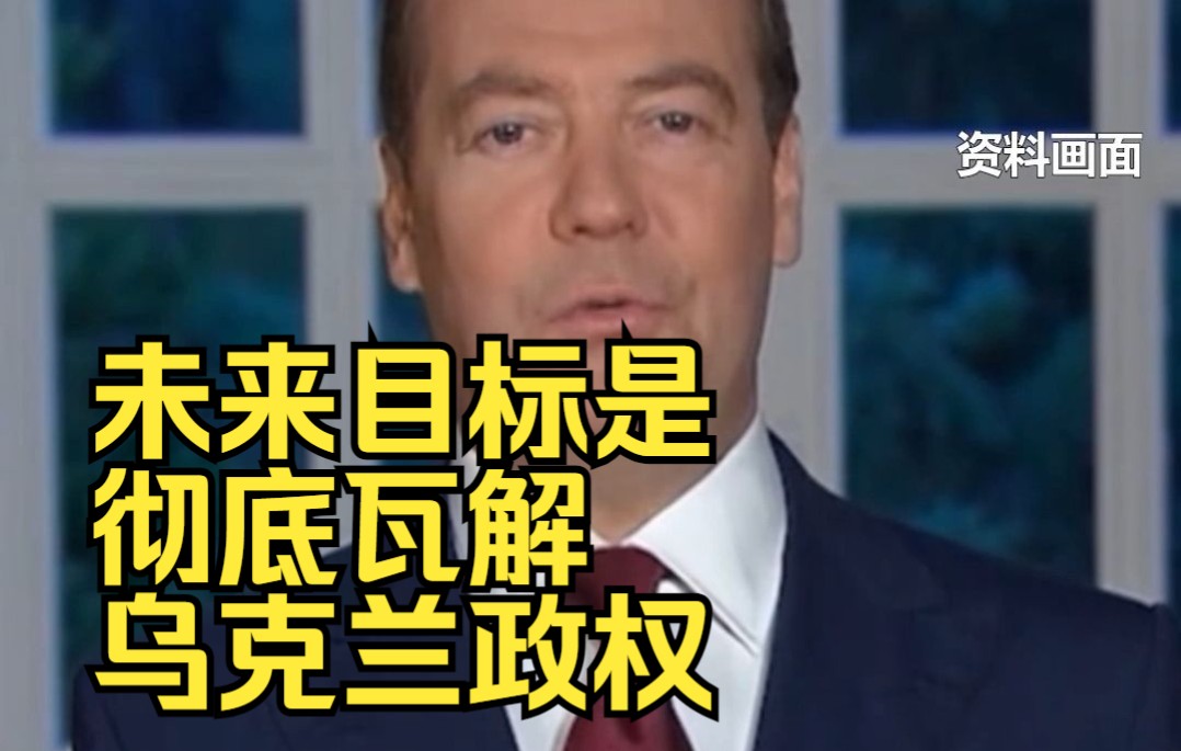 梅德韦杰夫：第一集已结束，未来目标是彻底瓦解乌克兰政权