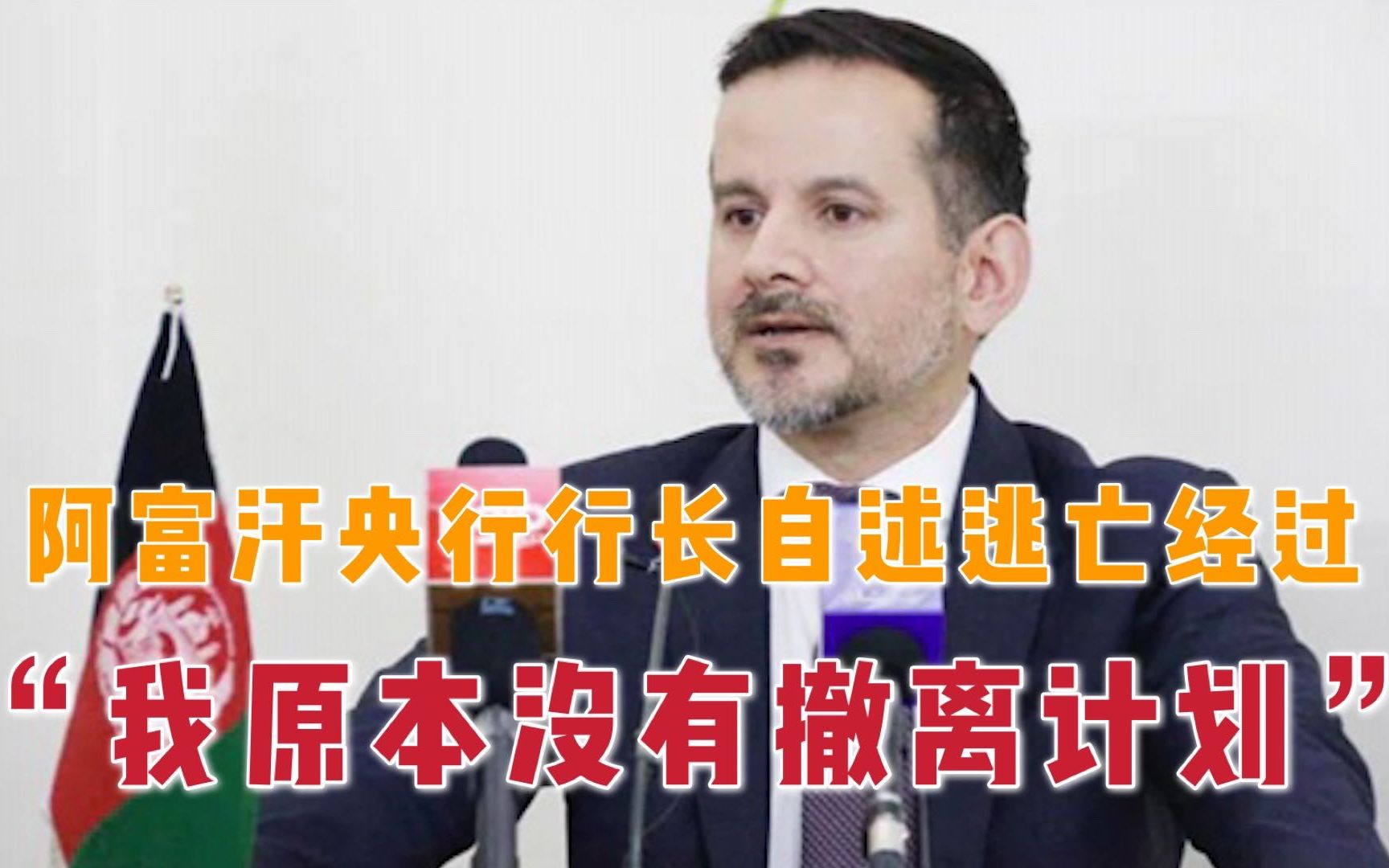 阿富汗央行行长自述逃亡经过：没打算撤 被人推上飞机 脚上仅剩一只鞋