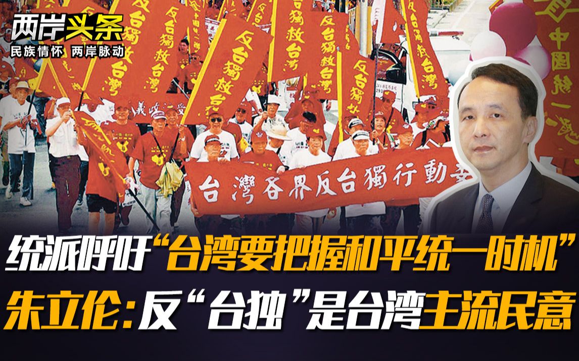统派呼吁“台湾要把握和平统一时机”；朱立伦：反“台独”是台湾主流民意