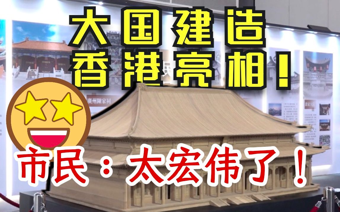大国建造主题展香港开幕！巿民：中国特色建筑很宏伟，值得学习