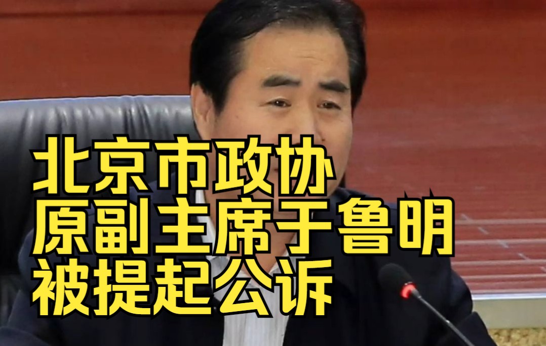 北京市政协原副主席于鲁明被提起公诉