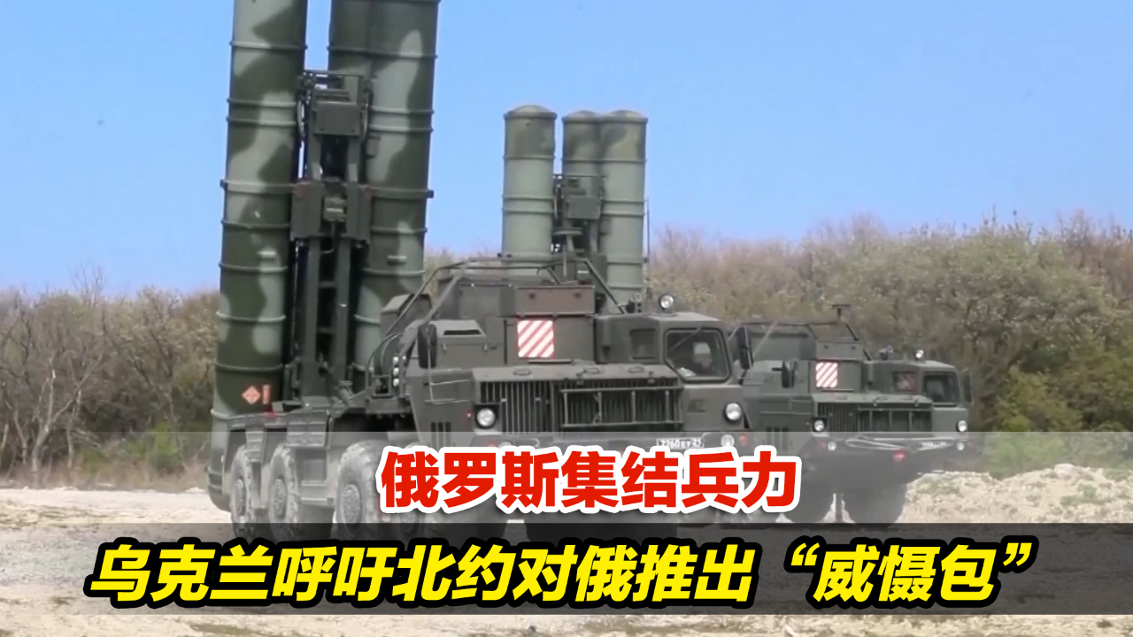 矛盾升级！俄罗斯集结兵力，乌克兰呼吁北约对俄推出“威慑包”