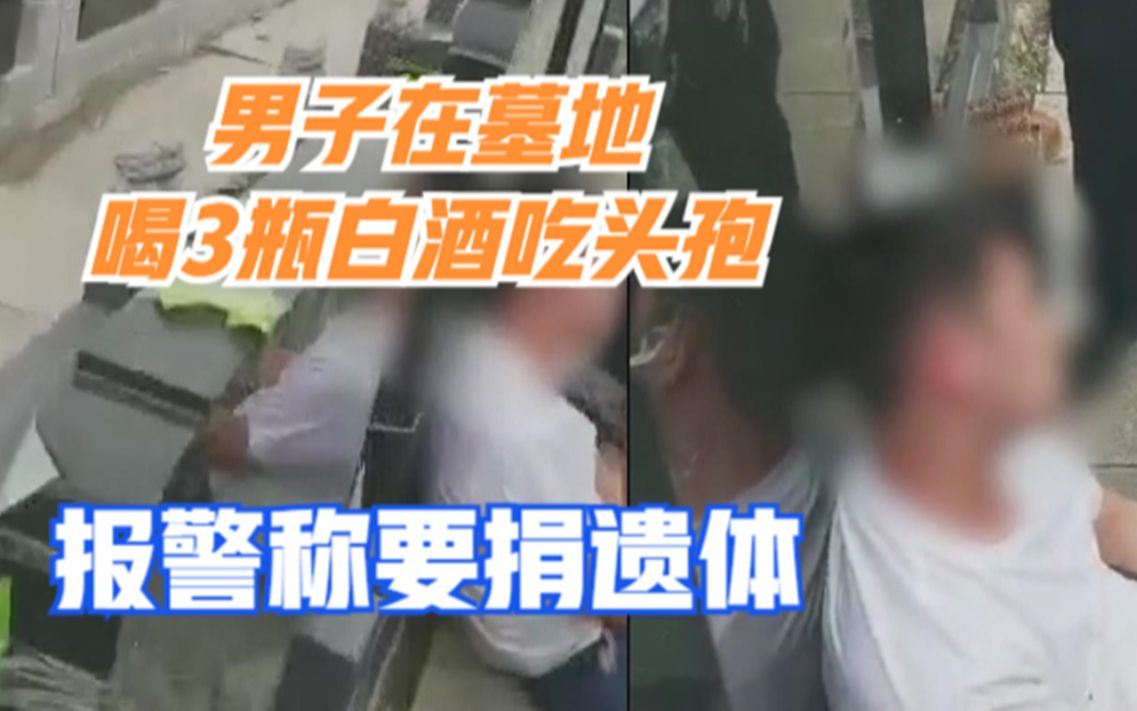 和家人吵架，安徽一男子躺墓地喝3瓶白酒吃头孢，报警称要捐遗体