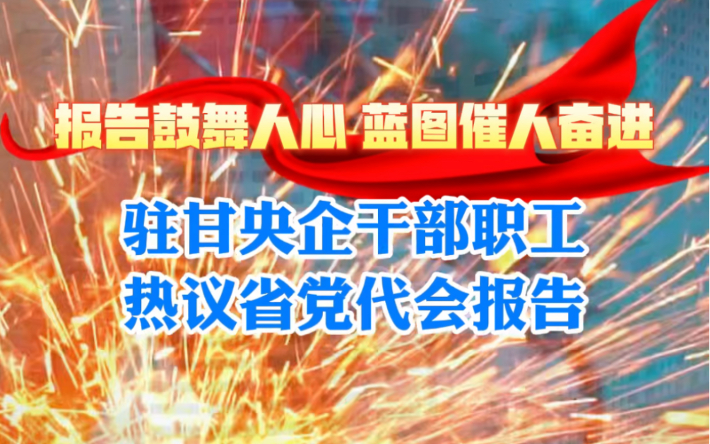 报告鼓舞人心 蓝图催人奋进。驻甘央企干部职工热议省党代会报告