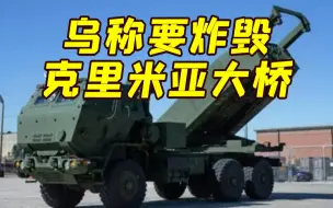 乌军一天内两度警告 或用美国重型火箭炮炸毁克里米亚大桥