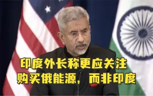 买俄罗斯能源遭质疑，印度外长：我们一个月的采购还没欧洲一个下午多