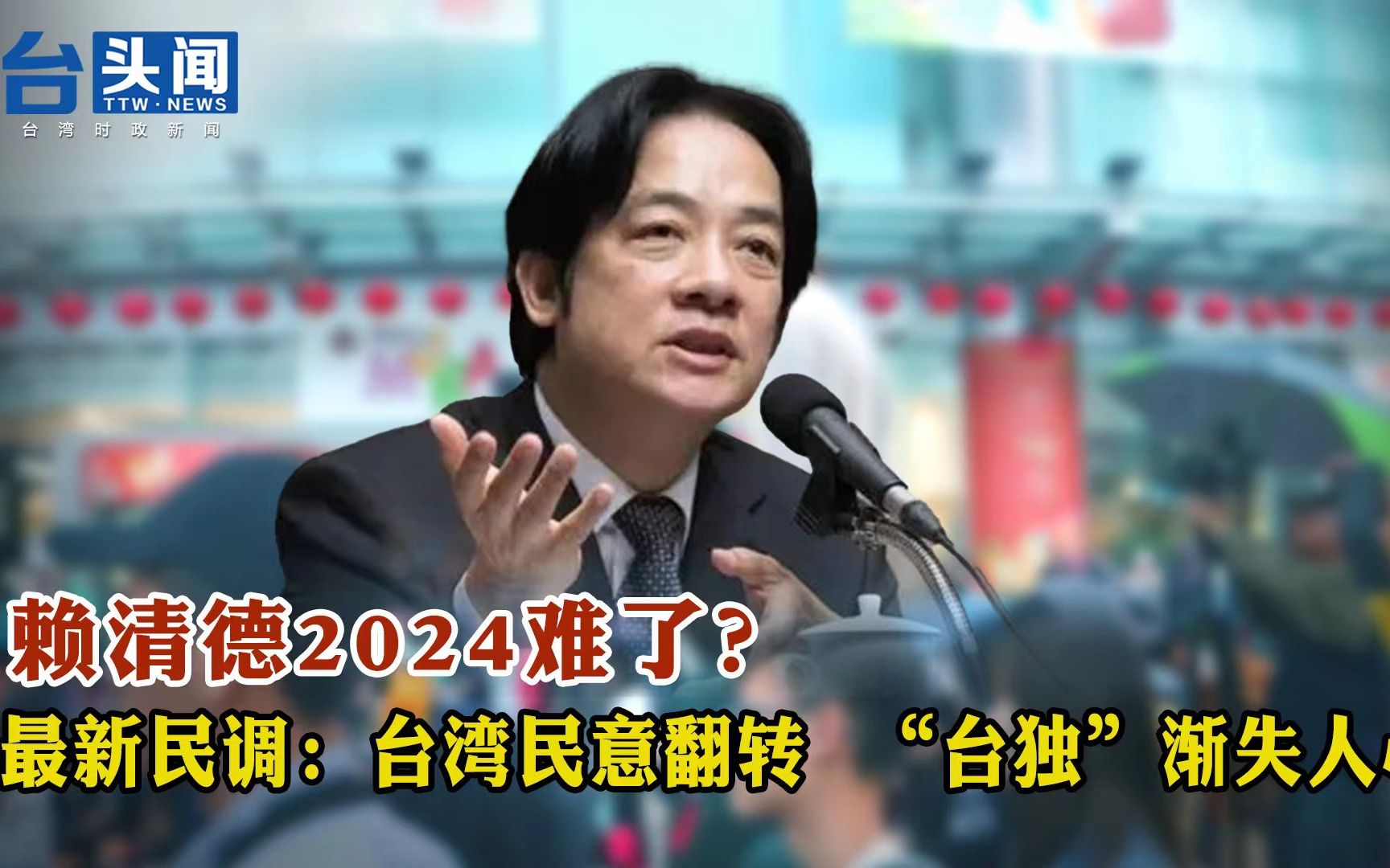 赖清德2024难了？ 最新民调：台湾民意翻转 “台独”渐失人心