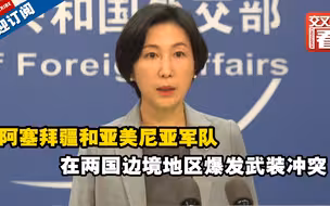 阿塞拜疆和亚美尼亚爆发武装冲突 外交部发声