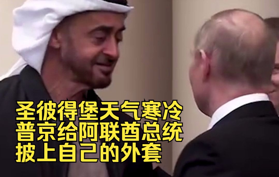 圣彼得堡天气寒冷，普京给阿联酋总统披上自己的外套