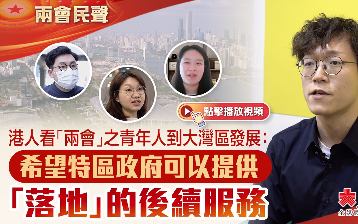 兩會民聲｜港人看「兩會」之青年人到大灣區發展：希望特區政府可以提供「落地」的後續服務
