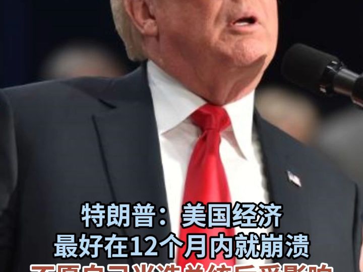 特朗普：美国经济最好在12个月内就崩溃 不愿自己当选总统后受影响