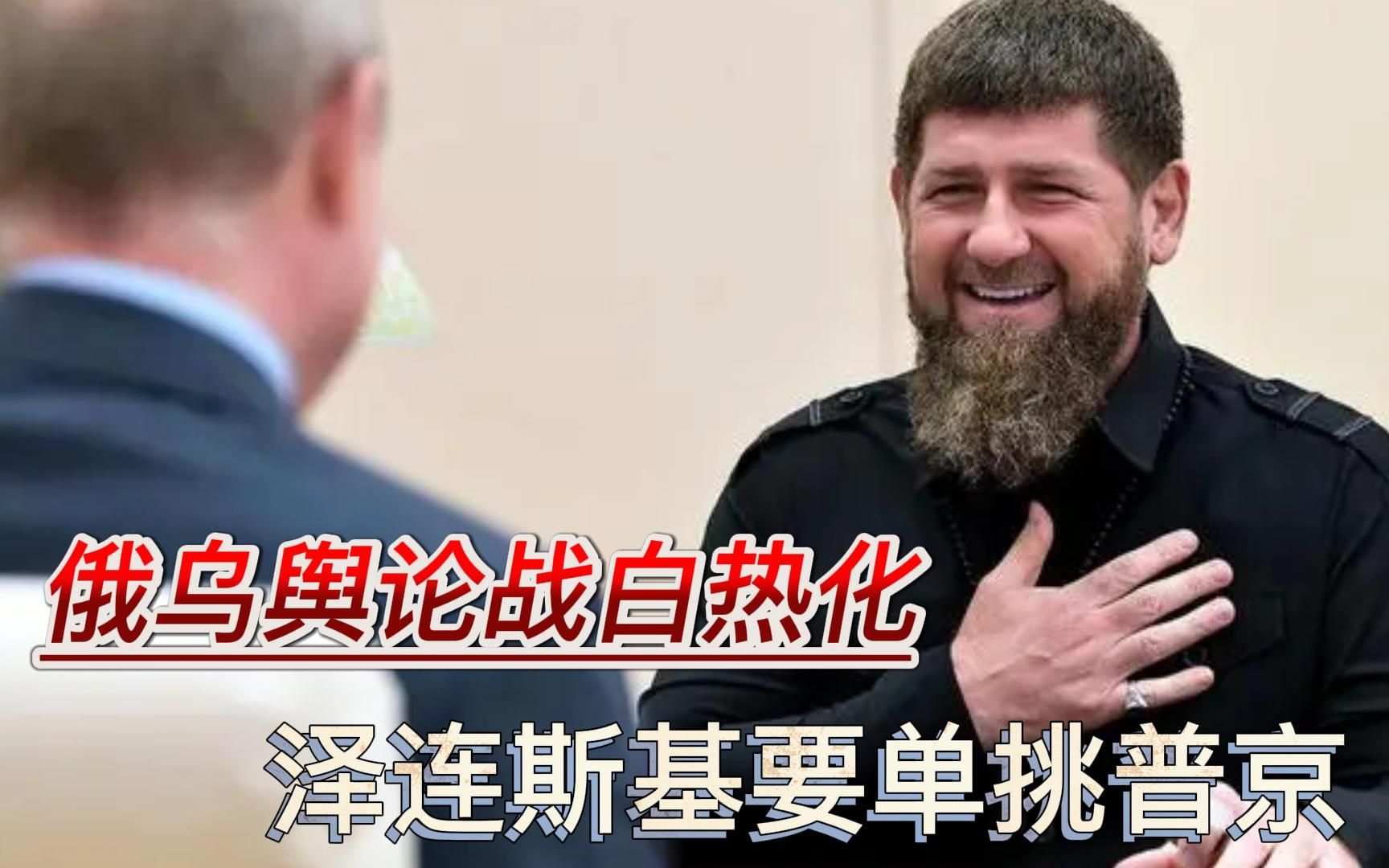 俄乌舆论战白热化，卡德罗夫被美媒重新提起，泽连斯基要单挑普京