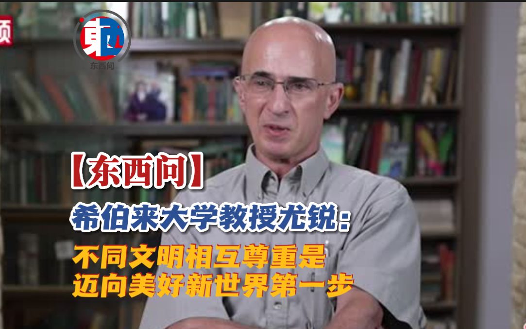 【东西问】希伯来大学教授尤锐：不同文明相互尊重是迈向美好新世界第一步