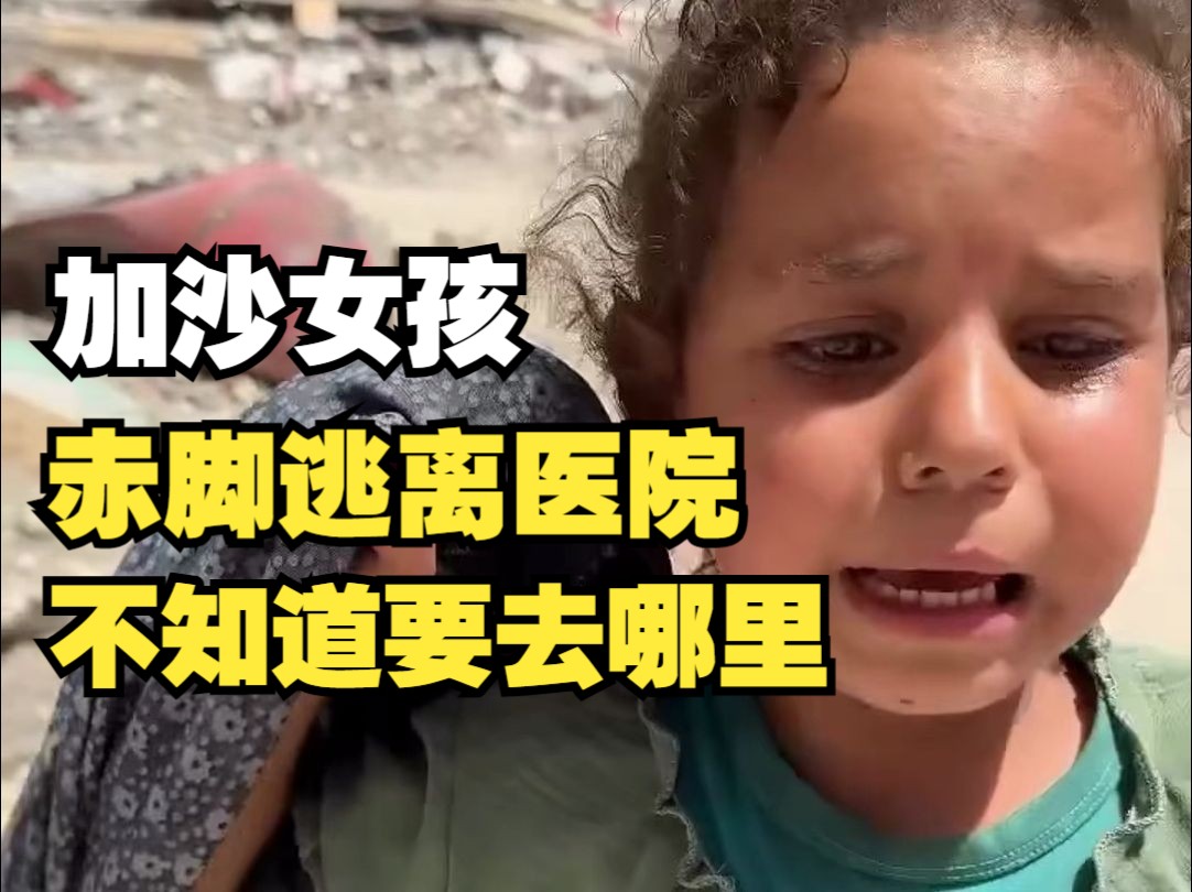 加沙女孩跟随家人赤脚逃离医院，住所被炸毁，不知道要去哪里