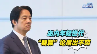 赖清德“政治骗术”终被识破，岛内年轻世代“疑赖”论层出不穷