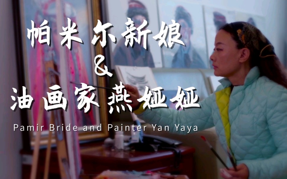 《帕米尔新娘和油画家燕娅娅》——《来自中国新疆的真实故事》系列短视频第二集