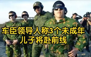 车臣领导人称3个未成年儿子将赴前线。实弹训练视频曝光，射击放炮开坦克样样精通。