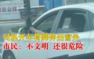 司机开车将脚伸出窗外，市民：以为是手，没想到是一条腿