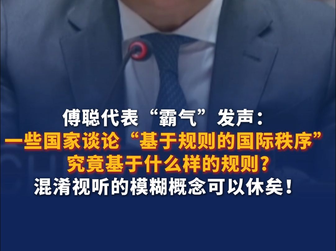 傅聪代表“霸气”发声：一些国家谈论“基于规则的国际秩序”，究竟基于什么样的规则？混淆视听的模糊概念可以休矣！