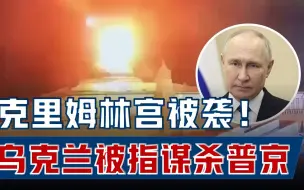 克里姆林宫遇袭！乌克兰被指谋杀普京，俄接下来有何行动？