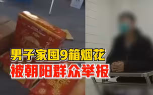 男子家囤9箱烟花被朝阳群众举报：打算自己放，以为没人会发现