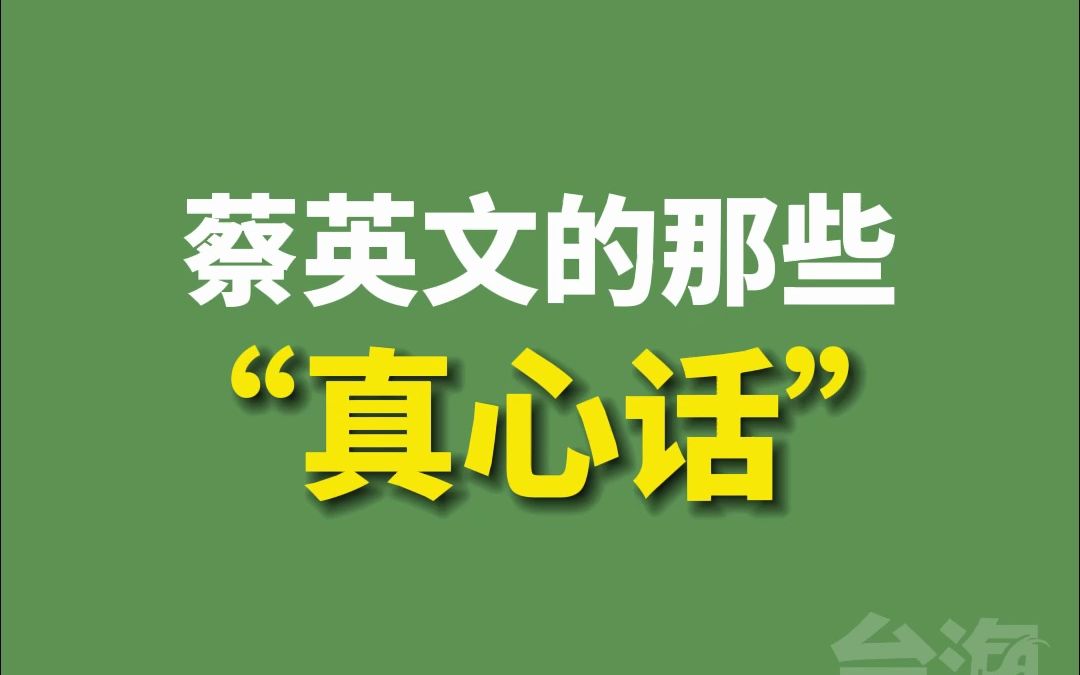 假如蔡英文说“真心话”，台湾民众都会好怕怕