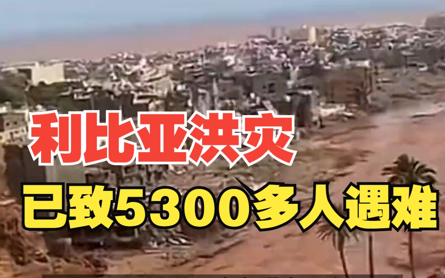 利比亚洪灾已致5300多人遇难，上万人失踪，当地官员：宛如世界末日！