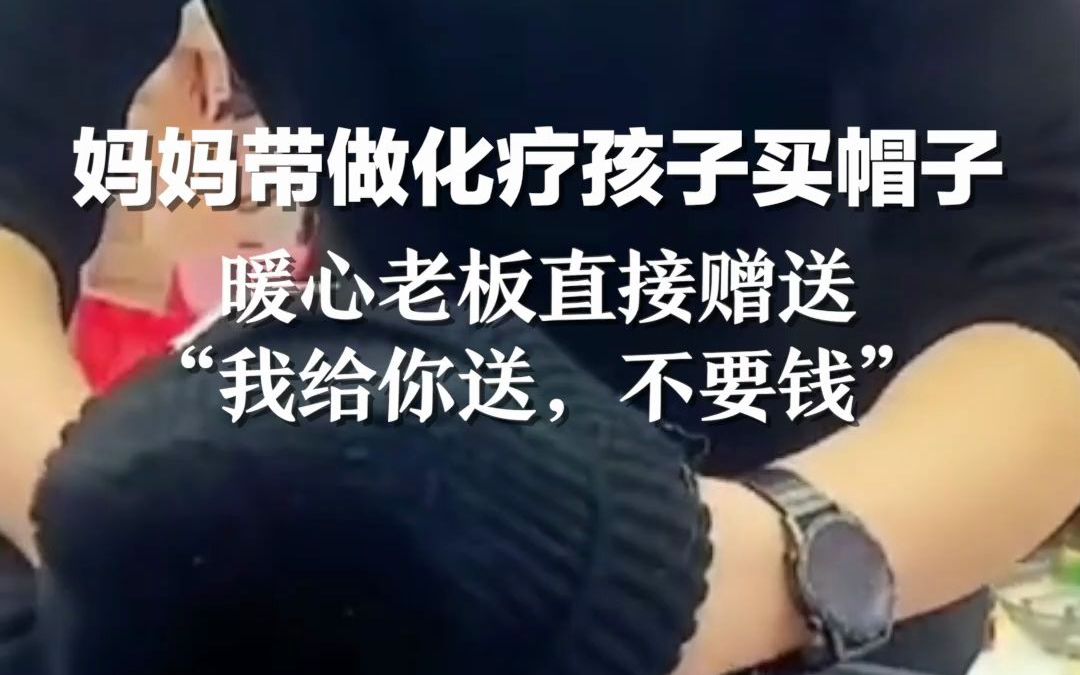妈妈带做化疗孩子买帽子，暖心老板直接赠送：“我给你送，不要钱”