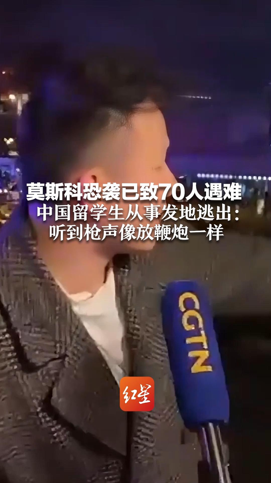 莫斯科恐袭已致70人遇难 中国留学生从事发地逃出 ：听到枪声像放鞭炮一样