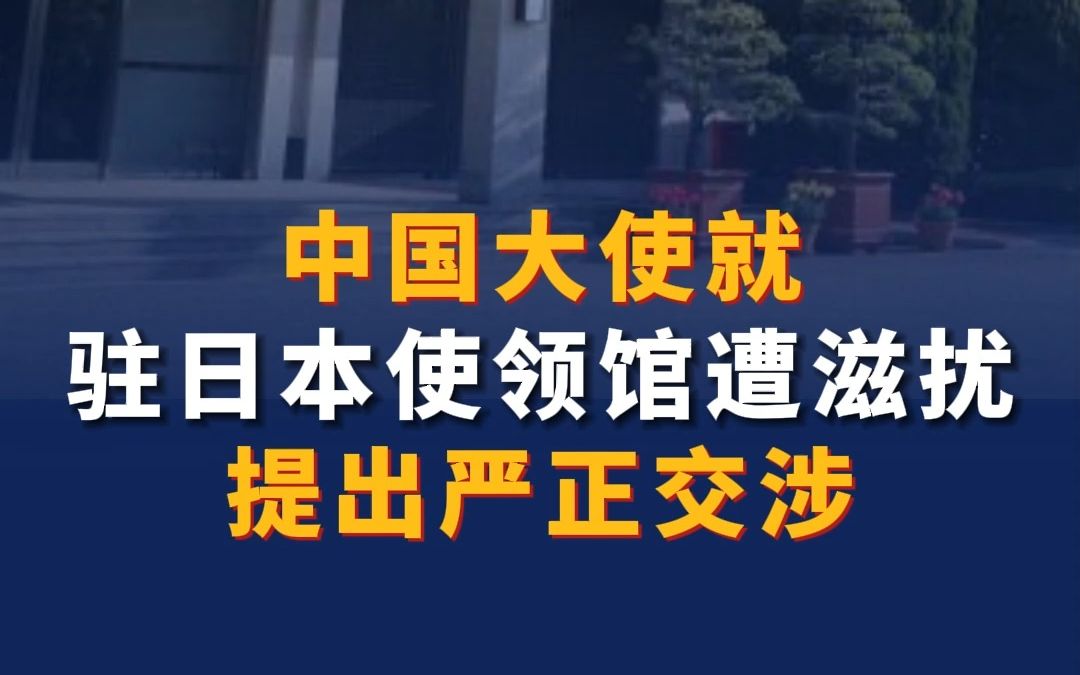 中国大使就驻日本使领馆遭滋扰提出严正交涉