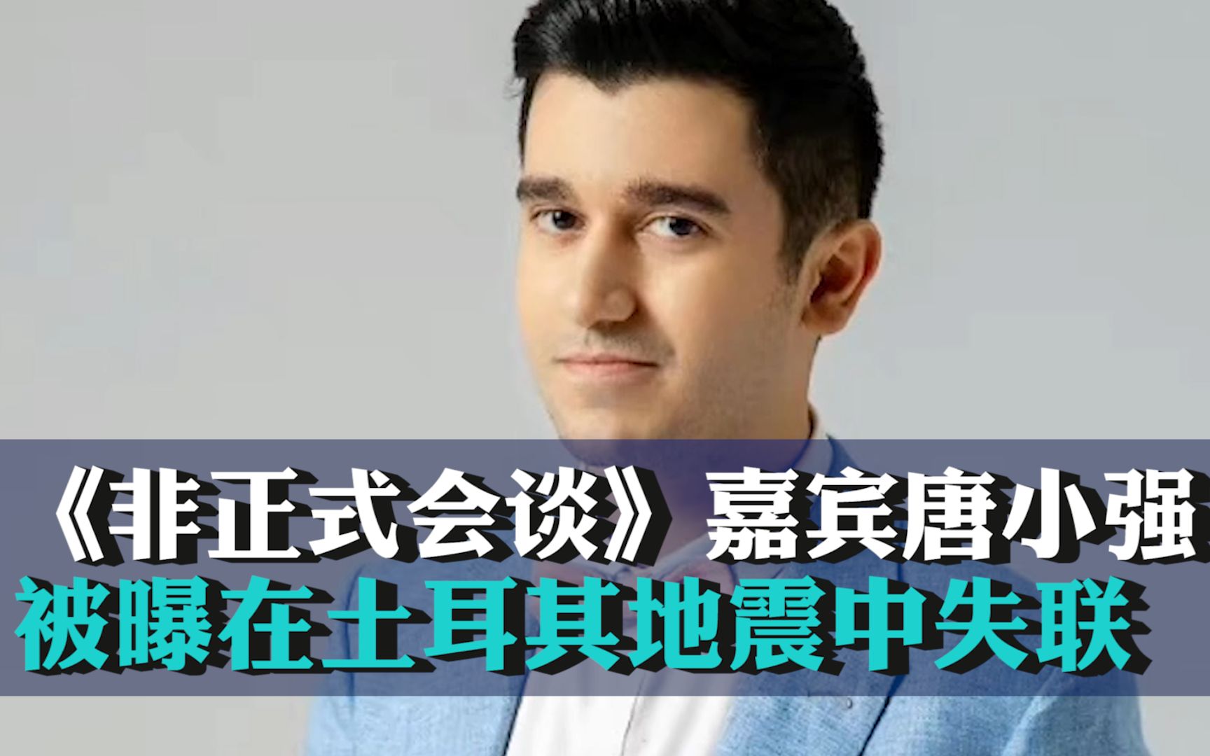 《非正式会谈》嘉宾唐小强被曝在土耳其地震中失联