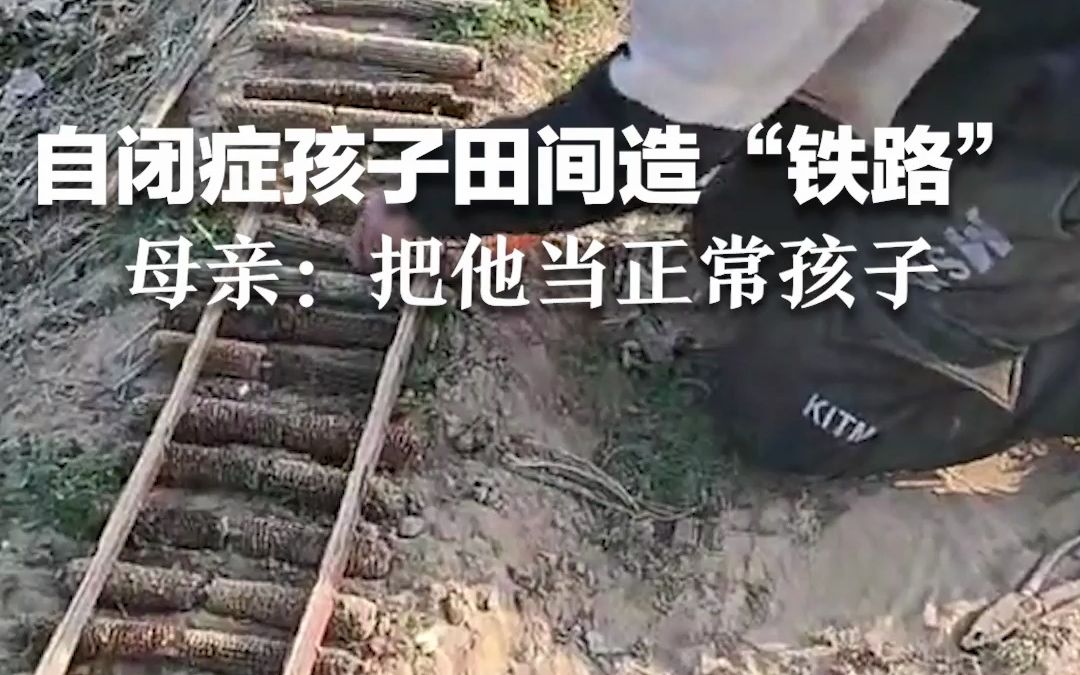 自闭症孩子田间造“铁路”，母亲：把他当正常孩子，希望更多人认识自闭症群体。