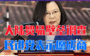比军演更有效，大陆贸易壁垒调查，不到24小时，民进党表示愿磋商