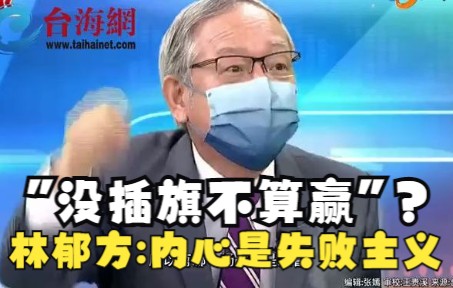 台防务部门负责人叫嚣“没插旗不算赢” 林郁方:内心深处就是失败主义