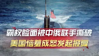 霸权脸面被中俄联手撕破，美国恼羞成怒发起报复，核潜艇剑指中国