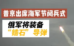 普京出席俄海军节阅兵式 俄军将装备“锆石”高超音速导弹