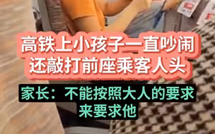 高铁上小孩子敲打座椅和前座乘客人头，列车长介入，家长：不能按照大人的要求来要求他