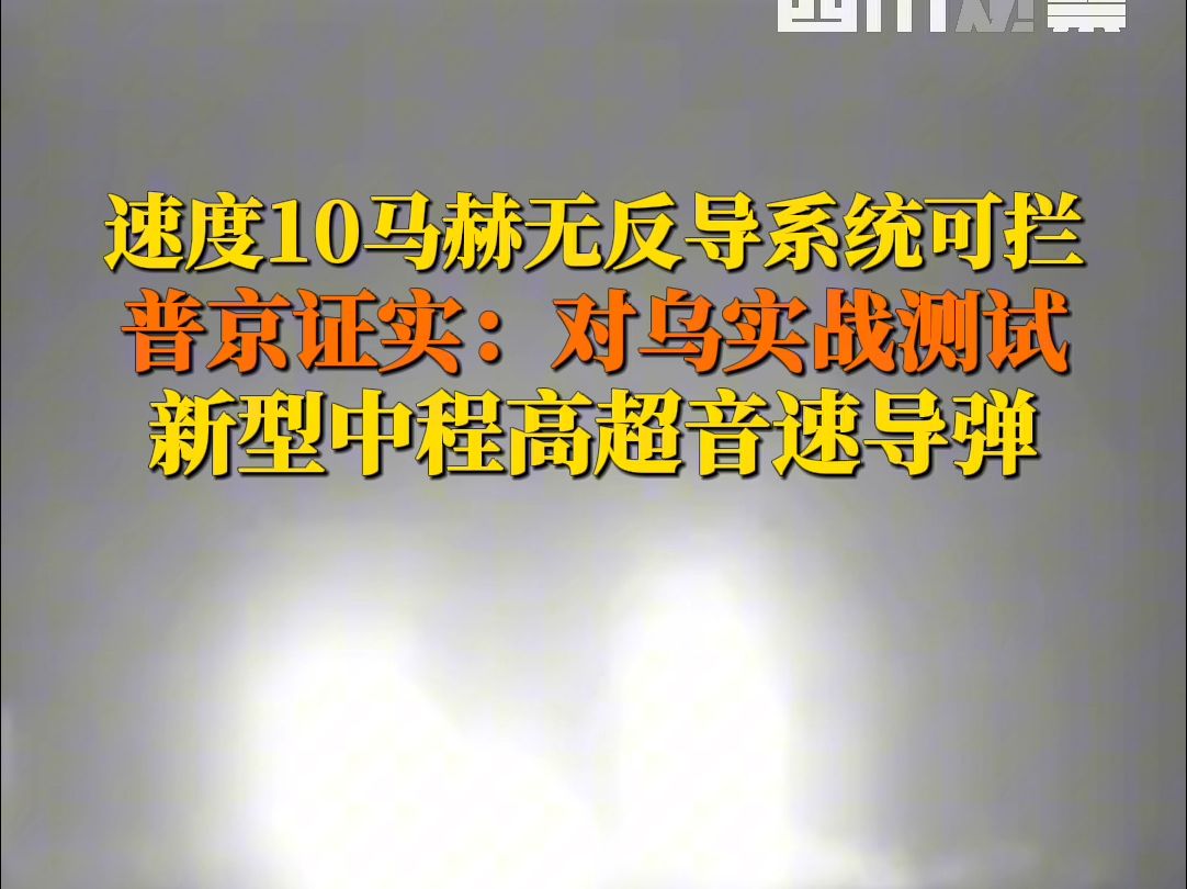 速度10马赫无反导系统可拦，普京证实：对乌实战测试新型中程高超音速导弹