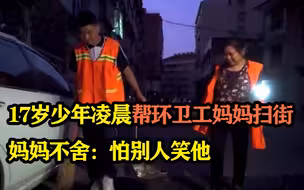 17岁少年凌晨帮环卫工妈妈扫街！ 妈妈不舍：怕别人笑他