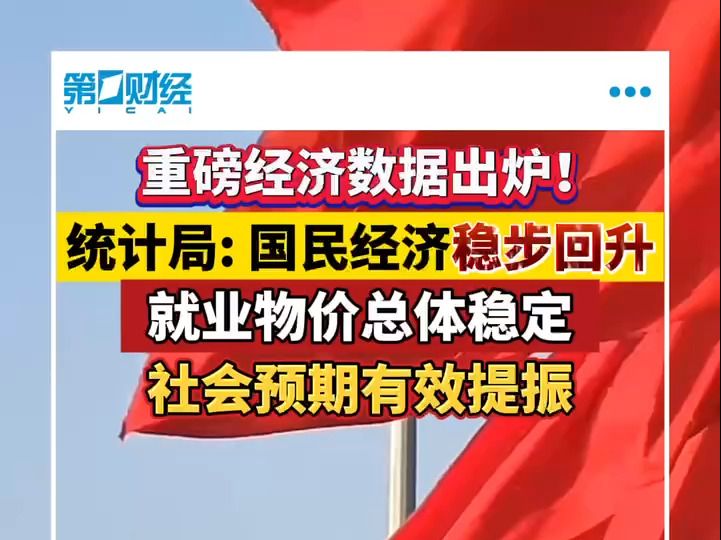重磅经济数据出炉！统计局：国民经济稳步回升 就业物价总体稳定 社会预期有效提振