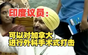 印度议员怒批加拿大：加拿大是美国的傀儡，我们是世界强国，可以对其进行外科手术式打击